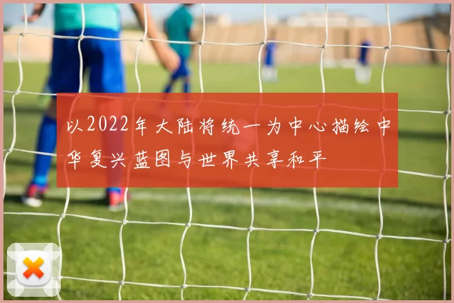 以2022年大陆将统一为中心描绘中华复兴蓝图与世界共享和平