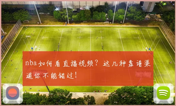 nba如何看直播视频？这几种靠谱渠道你不能错过！