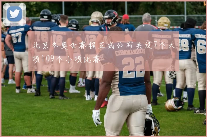 北京冬奥会赛程正式公布共设7个大项109个小项比赛