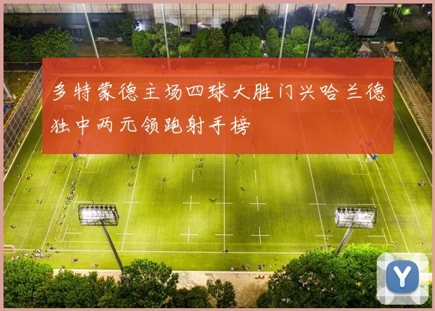 多特蒙德主场四球大胜门兴哈兰德独中两元领跑射手榜