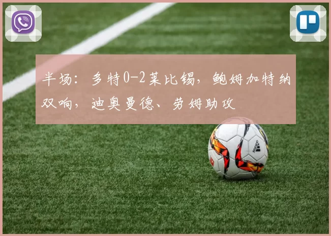 半场:多特0-2莱比锡,鲍姆加特纳双响,迪奥曼德、劳姆助攻