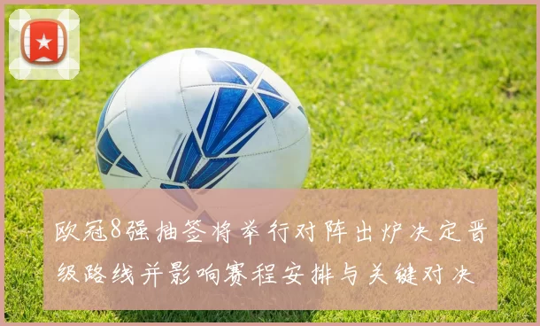 欧冠8强抽签将举行对阵出炉决定晋级路线并影响赛程安排与关键对决