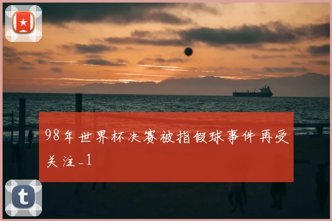 98年世界杯决赛被指假球事件再受关注_1