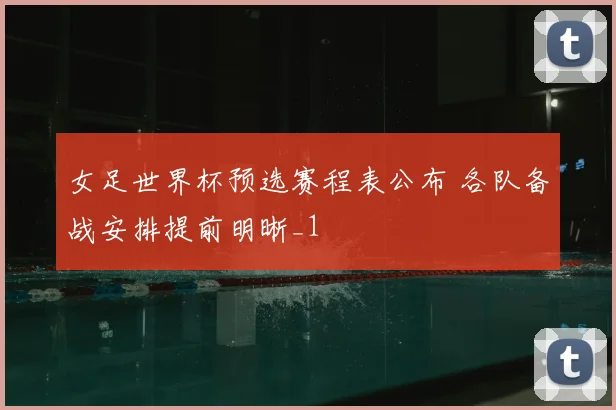 女足世界杯预选赛程表公布 各队备战安排提前明晰_1