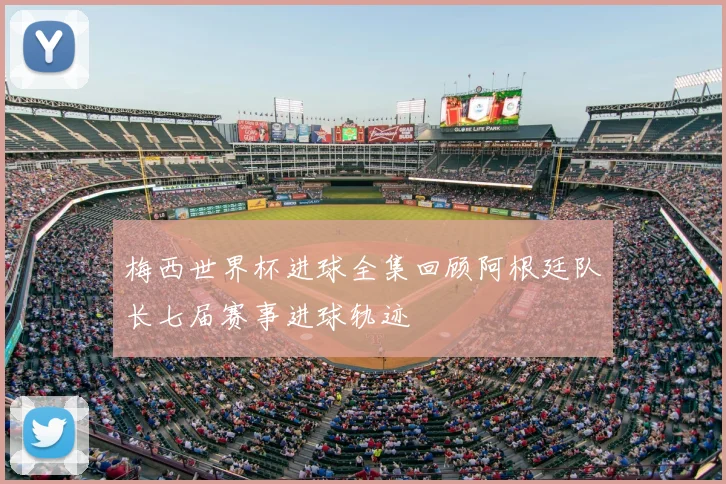 梅西世界杯进球全集回顾阿根廷队长七届赛事进球轨迹