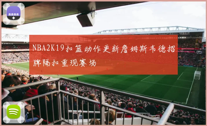 NBA2K19扣篮动作更新詹姆斯韦德招牌隔扣重现赛场