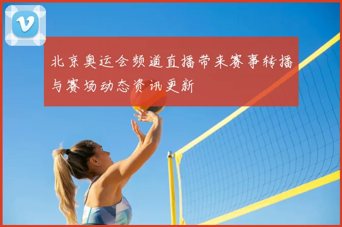 北京奥运会频道直播带来赛事转播与赛场动态资讯更新