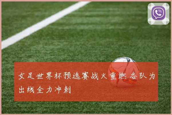 女足世界杯预选赛战火重燃 各队为出线全力冲刺